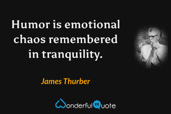 Humor is emotional chaos remembered in tranquility. - James Thurber quote.