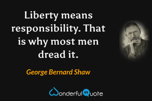 Liberty means responsibility. That is why most men dread it. - George Bernard Shaw quote.