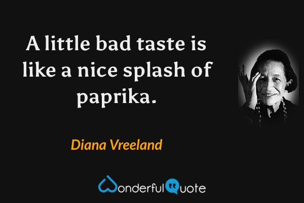 A little bad taste is like a nice splash of paprika. - Diana Vreeland quote.