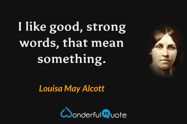 I like good, strong words, that mean something. - Louisa May Alcott quote.