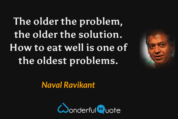 The older the problem, the older the solution. How to eat well is one of the oldest problems. - Naval Ravikant quote.
