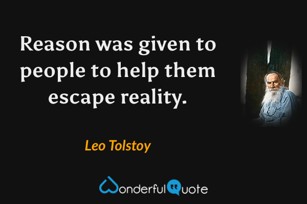 Reason was given to people to help them escape reality. - Leo Tolstoy quote.