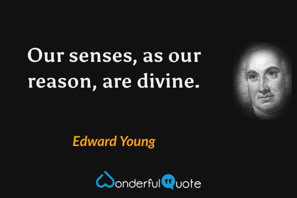 Our senses, as our reason, are divine. - Edward Young quote.