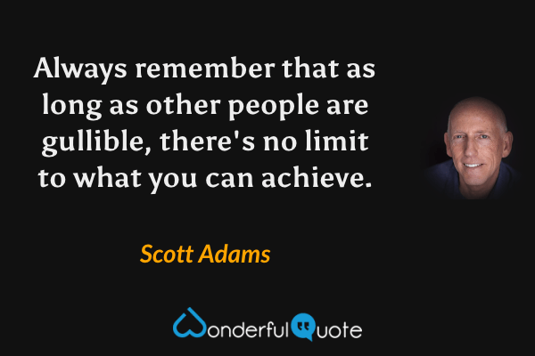 Always remember that as long as other people are gullible, there's no limit to what you can achieve. - Scott Adams quote.