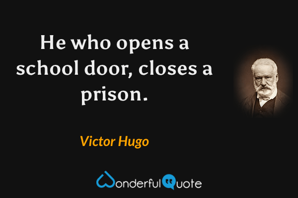 He who opens a school door, closes a prison. - Victor Hugo quote.