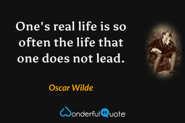 One's real life is so often the life that one does not lead. - Oscar Wilde quote.