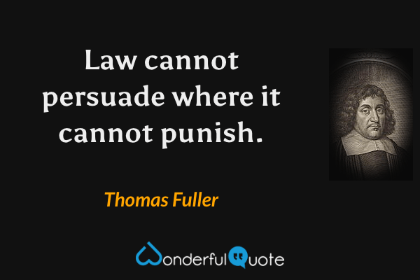 Law cannot persuade where it cannot punish. - Thomas Fuller quote.