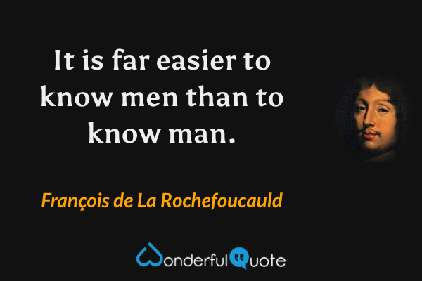 It is far easier to know men than to know man. - François de La Rochefoucauld quote.