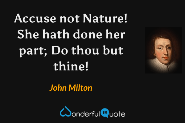 Accuse not Nature! She hath done her part; Do thou but thine! - John Milton quote.