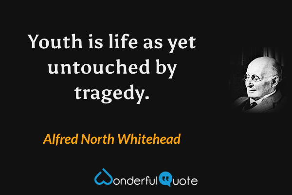 Youth is life as yet untouched by tragedy. - Alfred North Whitehead quote.