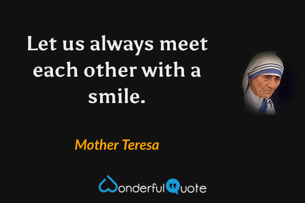 Let us always meet each other with a smile. - Mother Teresa quote.