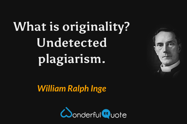 What is originality? Undetected plagiarism. - William Ralph Inge quote.