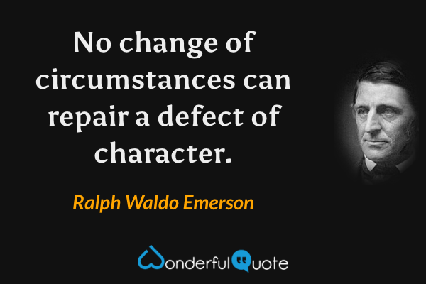 No change of circumstances can repair a defect of character. - Ralph Waldo Emerson quote.