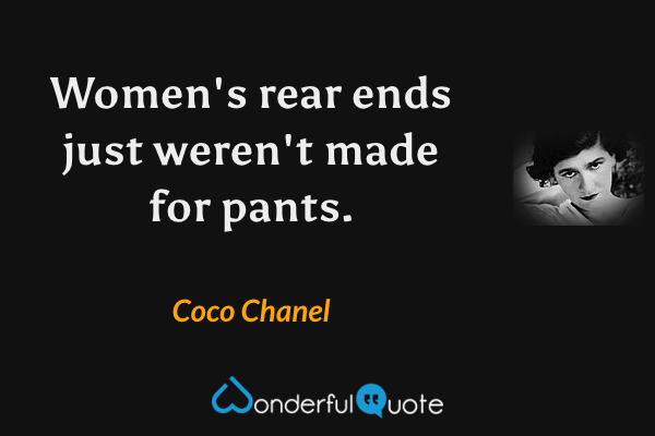 Women's rear ends just weren't made for pants. - Coco Chanel quote.
