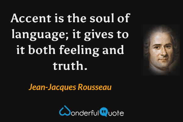 Accent is the soul of language; it gives to it both feeling and truth. - Jean-Jacques Rousseau quote.