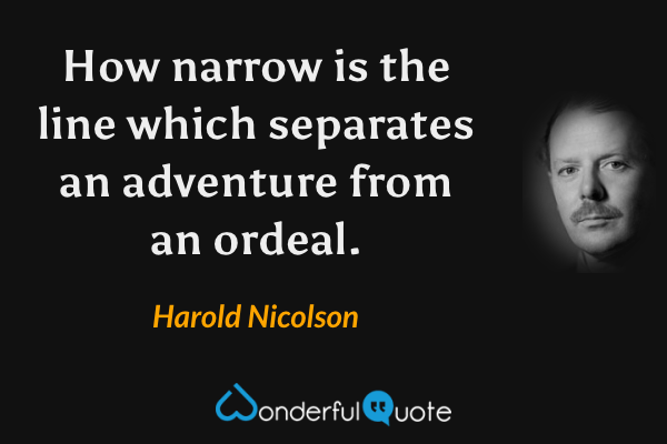 How narrow is the line which separates an adventure from an ordeal. - Harold Nicolson quote.