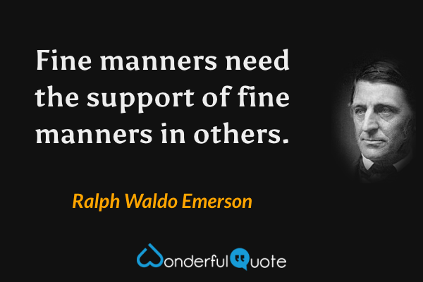 Fine manners need the support of fine manners in others. - Ralph Waldo Emerson quote.