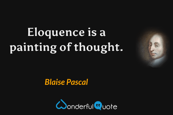 Eloquence is a painting of thought. - Blaise Pascal quote.