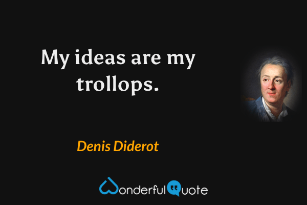 My ideas are my trollops. - Denis Diderot quote.