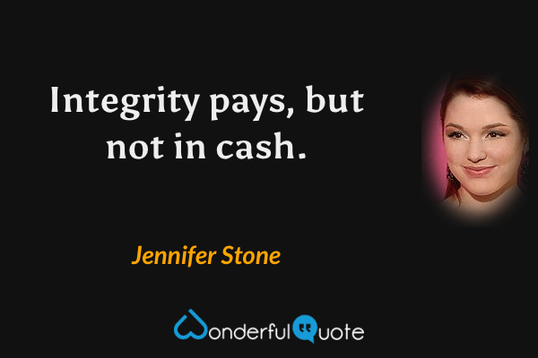 Integrity pays, but not in cash. - Jennifer Stone quote.