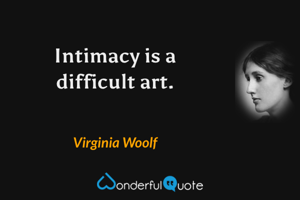 Intimacy is a difficult art. - Virginia Woolf quote.