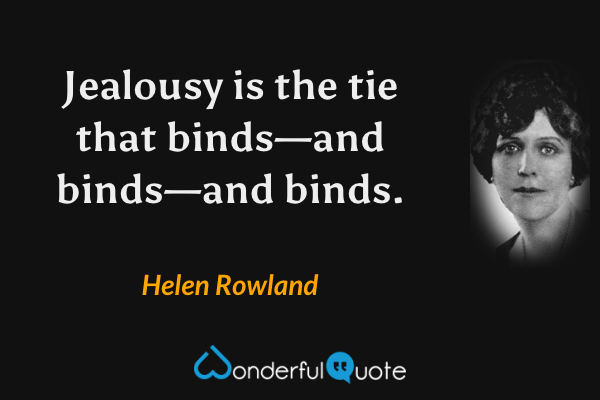 Jealousy is the tie that binds—and binds—and binds. - Helen Rowland quote.