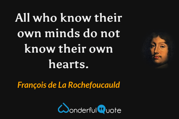 All who know their own minds do not know their own hearts. - François de La Rochefoucauld quote.