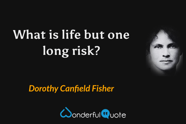 What is life but one long risk? - Dorothy Canfield Fisher quote.