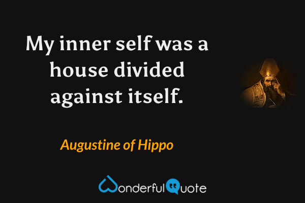 My inner self was a house divided against itself. - Augustine of Hippo quote.