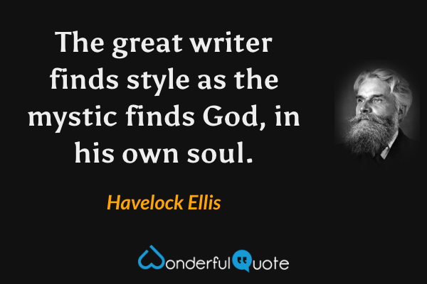 The great writer finds style as the mystic finds God, in his own soul. - Havelock Ellis quote.