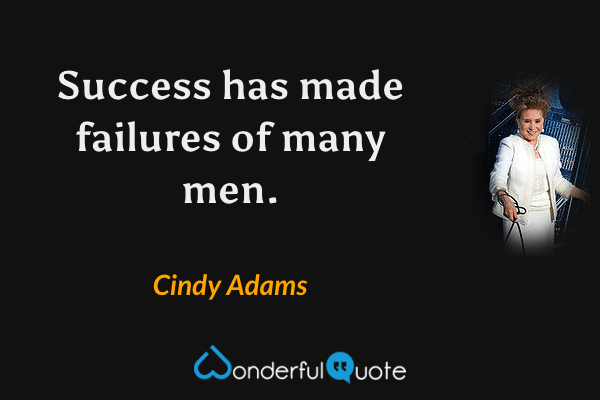 Success has made failures of many men. - Cindy Adams quote.