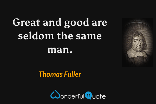 Great and good are seldom the same man. - Thomas Fuller quote.