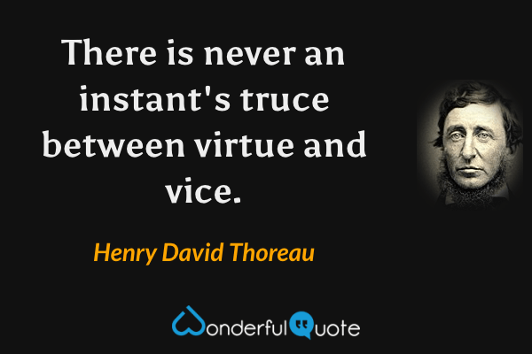 There is never an instant's truce between virtue and vice. - Henry David Thoreau quote.