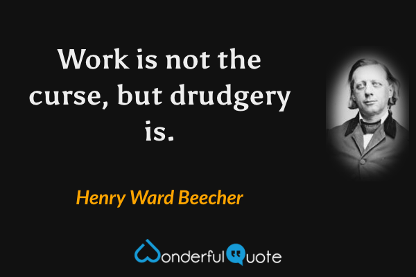 Work is not the curse, but drudgery is. - Henry Ward Beecher quote.