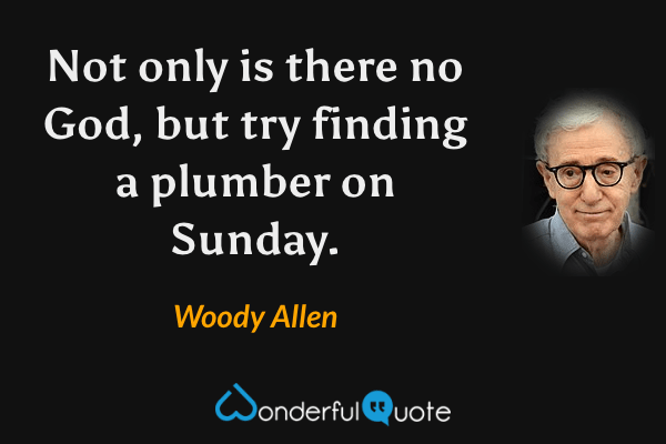 Not only is there no God, but try finding a plumber on Sunday. - Woody Allen quote.