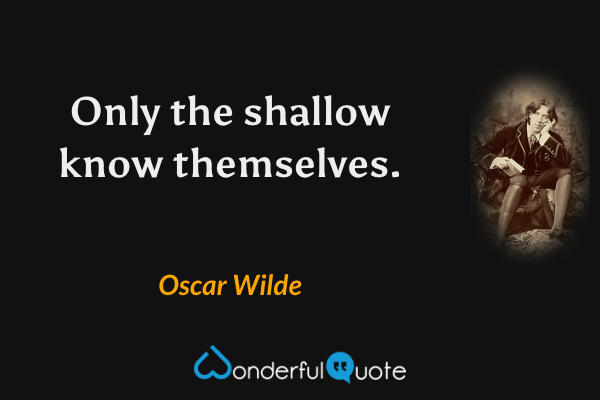 Only the shallow know themselves. - Oscar Wilde quote.