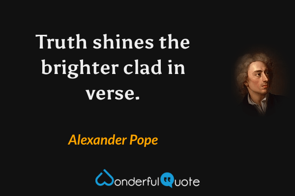 Truth shines the brighter clad in verse. - Alexander Pope quote.