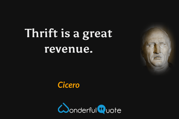 Thrift is a great revenue. - Cicero quote.