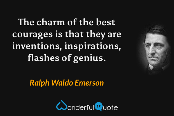 The charm of the best courages is that they are inventions, inspirations, flashes of genius. - Ralph Waldo Emerson quote.