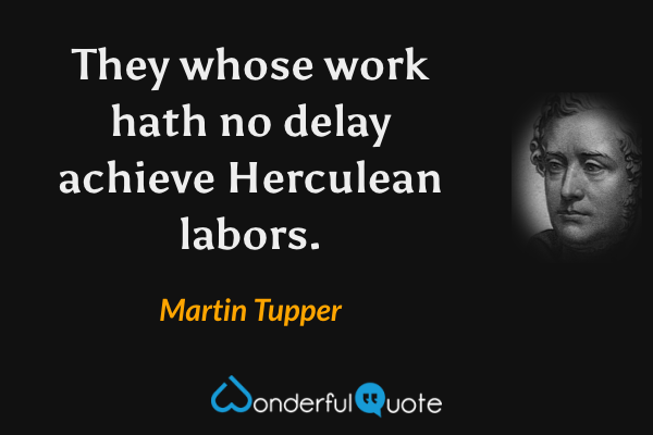 They whose work hath no delay achieve Herculean labors. - Martin Tupper quote.