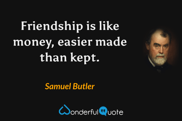 Friendship is like money, easier made than kept. - Samuel Butler quote.