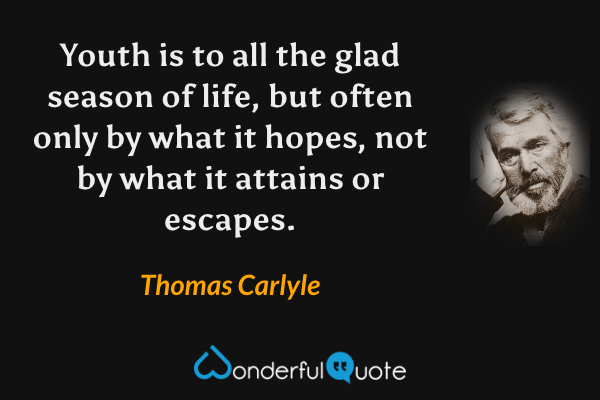 Youth is to all the glad season of life, but often only by what it hopes, not by what it attains or escapes. - Thomas Carlyle quote.