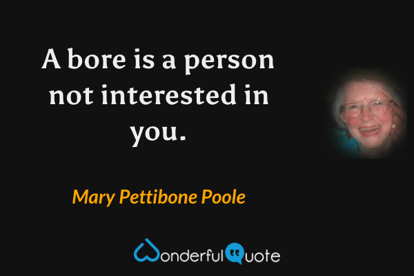 A bore is a person not interested in you. - Mary Pettibone Poole quote.