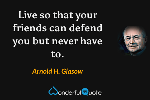 Live so that your friends can defend you but never have to. - Arnold H. Glasow quote.