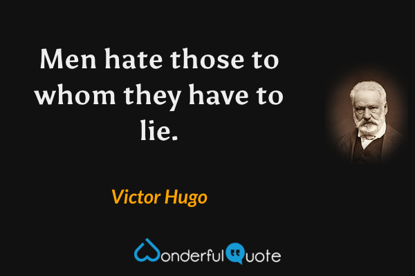 Men hate those to whom they have to lie. - Victor Hugo quote.