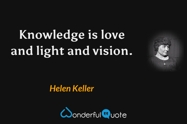 Knowledge is love and light and vision. - Helen Keller quote.