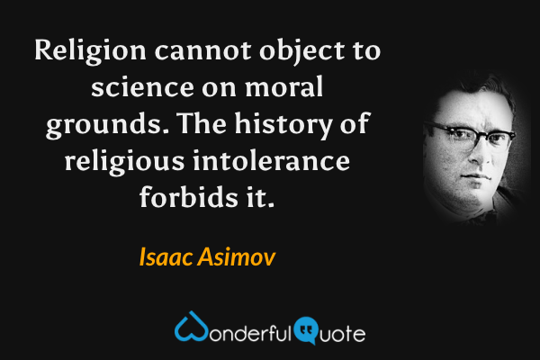 Religion cannot object to science on moral grounds. The history of religious intolerance forbids it. - Isaac Asimov quote.