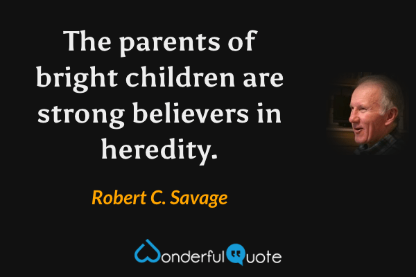 The parents of bright children are strong believers in heredity. - Robert C. Savage quote.