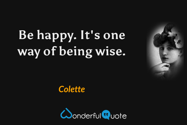 Be happy. It's one way of being wise. - Colette quote.
