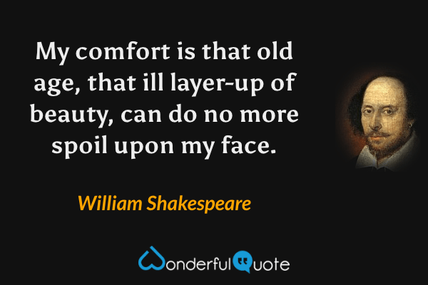 My comfort is that old age, that ill layer-up of beauty, can do no more spoil upon my face. - William Shakespeare quote.